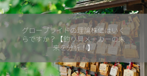 グローブライドの理論株価はいくらですか？【釣り具メーカーの未来を分析！】