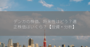 デンカの株価、将来性はどう？適正株価はいくら？【投資・分析】