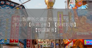 中山製鋼所の適正株価はいくらですか？【株価分析】【投資戦略】【鉄鋼業界】