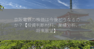 京阪電鉄の株価は今後どうなるのか？【投資判断材料、業績分析、将来展望】