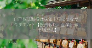 自己株式取得は株価上昇につながりますか？【投資戦略、企業価値、市場反応】